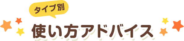 タイプ別 使い方アドバイス