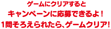 ゲームにクリアするとキャンペーンに応募できるよ！1問そろえられたら、ゲームクリア！