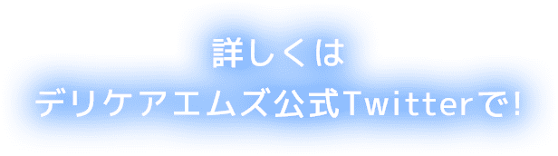 詳しくはデリケアエムズ公式Twitterで!