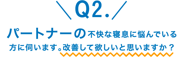 Q2.パートナーの不快な寝息に悩んでいる方に伺います。改善して欲しいと思いますか？