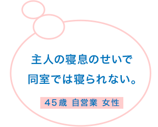 主人の寝息が大きすぎて同室では寝られない。45歳 自営業 女性