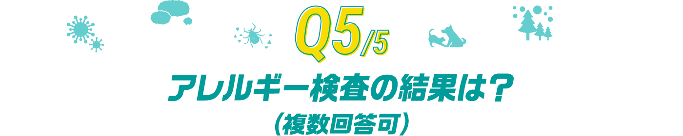 Q5/5 アレルギー検査の結果は？(複数回答可)