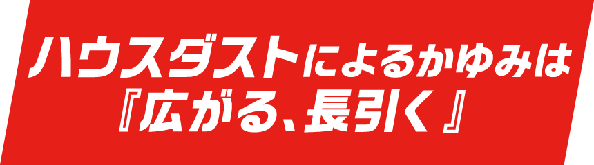 ハウスダストによるかゆみは『広がる、長引く』