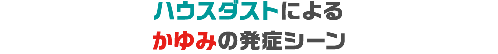 ハウスダストによるかゆみの発症シーン