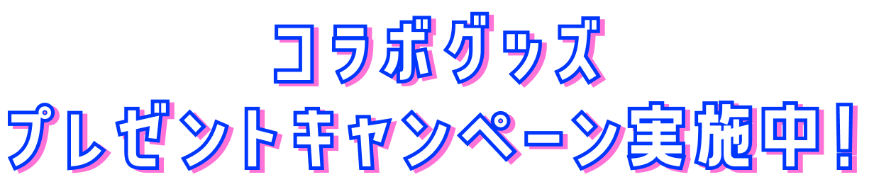 コラボグッズプレゼントキャンペーン実施中！