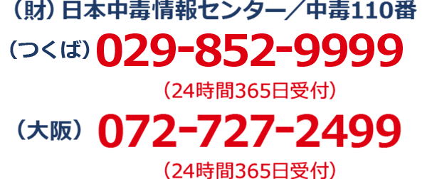 （財）日本中毒情報センター／中毒110番（大阪）072-727-2499 （24時間365日受付）